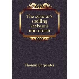 

Книга The scholar's spelling assistant microform. Thomas Carpenter