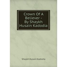 

Книга Crown Of A Believer - By Shaykh Husain Kadodia. Shaykh Husain Kadodia