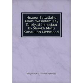

Книга Huzoor Sallallahu Alaihi Wasallam Kay Tarbiyati Irshadaat By Shaykh Mufti Sanaullah Mehmood. Shaykh Mufti Sanaullah Mehmood