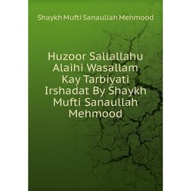 

Книга Huzoor Sallallahu Alaihi Wasallam Kay Tarbiyati Irshadat By Shaykh Mufti Sanaullah Mehmood. Shaykh Mufti Sanaullah Mehmood
