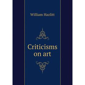 

Книга Criticisms on art. William Hazlitt