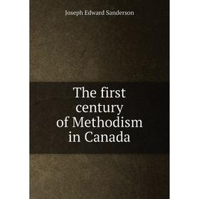 

Книга The first century of Methodism in Canada. Joseph Edward Sanderson