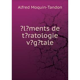 

Книга Éléments de tératologie végétale. Alfred Moquin-Tandon