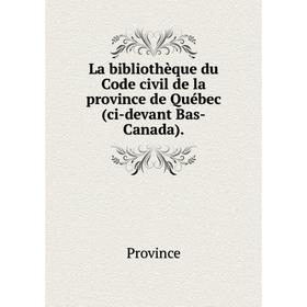 

Книга La bibliothèque du Code civil de la province de Québec (ci-devant Bas-Canada)