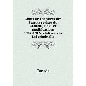 

Книга Choix de chapitres des Statuts revisés du Canada, 1906, et modifications 1907-1916 relatives a la Loi criminelle. Canada