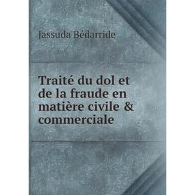 

Книга Traité du dol et de la fraude en matière civile & commerciale. Jassuda Bédarride