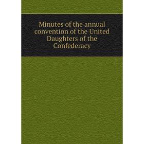 

Книга Minutes of the annual convention of the United Daughters of the Confederacy