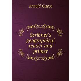 

Книга Scribner's geographical reader and primer. Arnold Guyot