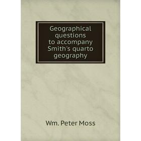 

Книга Geographical questions to accompany Smith's quarto geography. Wm. Peter Moss