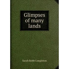 

Книга Glimpses of many lands. Sarah Robb Congleton