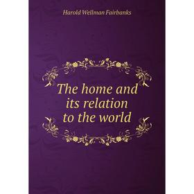 

Книга The home and its relation to the world. Harold Wellman Fairbanks