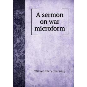

Книга A sermon on war microform. William Ellery Channing