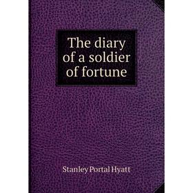 

Книга The diary of a soldier of fortune. Stanley Portal Hyatt