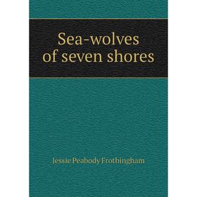 

Книга Sea-wolves of seven shores. Jessie Peabody Frothingham