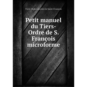 

Книга Petit manuel du Tiers-Ordre de S. François microforme. Tiers-Ordre séculier de Saint-François