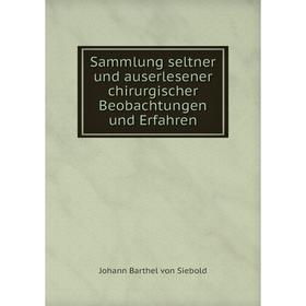 

Книга Sammlung seltner und auserlesener chirurgischer Beobachtungen und Erfahren. Johann Barthel von Siebold