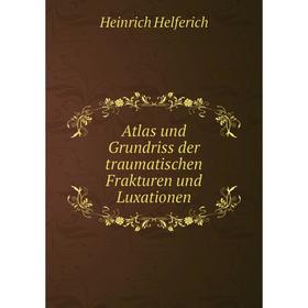 

Книга Atlas und Grundriss der traumatischen Frakturen und Luxationen. Heinrich Helferich