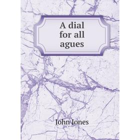 

Книга A dial for all agues. John Jones