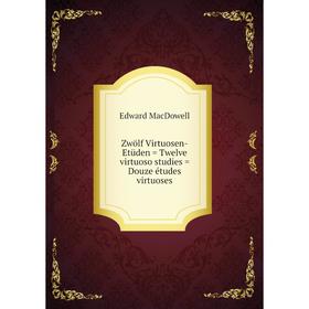 

Книга Zwölf Virtuosen-Etüden = Twelve virtuoso studies = Douze études virtuoses. Edward MacDowell