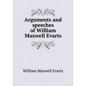 

Книга Arguments and speeches of William Maxwell Evarts. William Maxwell Evarts