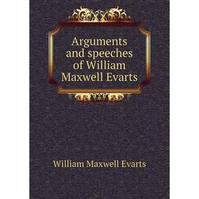 

Книга Arguments and speeches of William Maxwell Evarts. William Maxwell Evarts