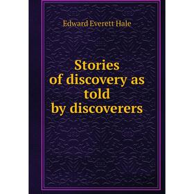 

Книга Stories of discovery as told by discoverers. Edward Everett Hale