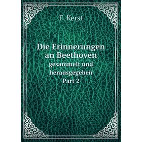 

Книга Die Erinnerungen an Beethovengesammelt und herausgegeben Part 2. F. Kerst