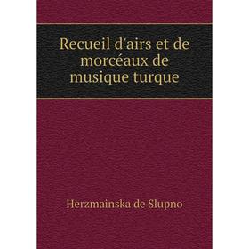 

Книга Recueil d'airs et de morcéaux de musique turque. Herzmainska de Slupno