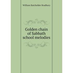 

Книга Golden chain of Sabbath school melodies. William Batchelder Bradbury