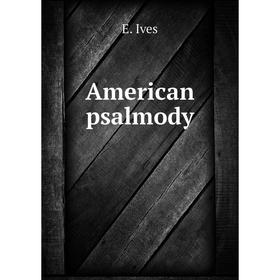 

Книга American psalmody. E. Ives