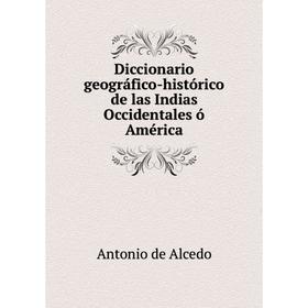 

Книга Diccionario geográfico-histórico de las Indias Occidentales ó América. Antonio de Alcedo