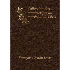 

Книга Collection des manuscripts du maréchal de Lévis. François Gaston Lévis