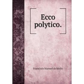 

Книга Ecco polytico.. Francisco Manuel de Mello