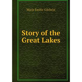 

Книга Story of the Great Lakes. Marie Emilie Gilchrist