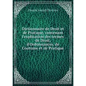 

Книга Dictionnaire de Droit et de Pratique, contenant l'explication des termes de Droit, d'Ordonnances, de Coutume et de Pratique. Claude Joseph Perri