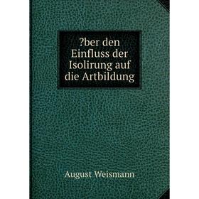 

Книга Über den Einfluss der Isolirung auf die Artbildung. August Weismann