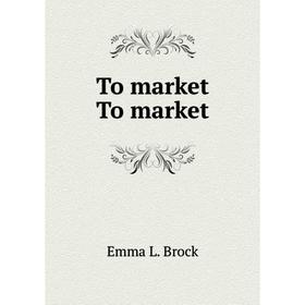 

Книга To market To market. Emma L. Brock