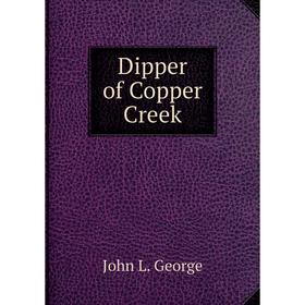 

Книга Dipper of Copper Creek. John L. George