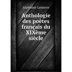 

Книга Anthologie des poètes français du XIXème siècle. Alphonse Lemerre