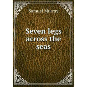 

Книга Seven legs across the seas. Samuel Murray