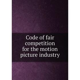 

Книга Code of fair competition for the motion picture industry