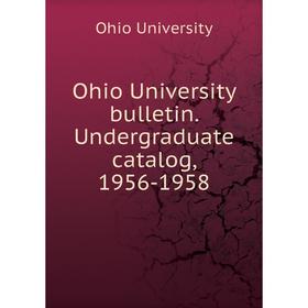 

Книга Ohio University Bulletin Undergraduate catalog, 1956-1958