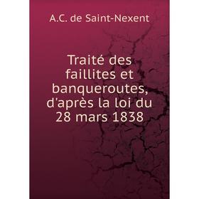 

Книга Traité des faillites et banqueroutes, d'après la loi du 28 mars 1838. A.C. de Saint-Nexent