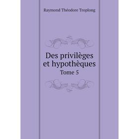 

Книга Des privilèges et hypothèques. Tome 5. Raymond Théodore Troplong