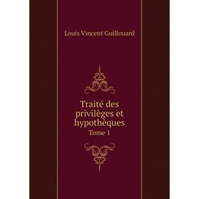 

Книга Traité des privilèges et hypothèques. Tome 1. Louis Vincent Guillouard