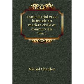 

Книга Traité du dol et de la fraude en matière civile et commerciale. Tome 1. Michel Chardon