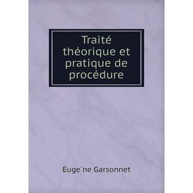 

Книга Traité théorique et pratique de procédure. Eugène Garsonnet