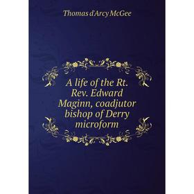 

Книга A life of the Rt. Rev. Edward Maginn, coadjutor bishop of Derry microform. Thomas d'Arcy McGee