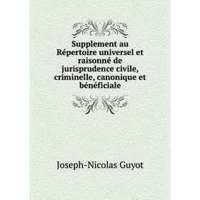 

Книга Supplement au Répertoire universel et raisonné de jurisprudence civile, criminelle, canonique et bénéficiale. Joseph-Nicolas Guyot