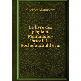 

Книга Le livre des plagiats Montaigne-Pascal-La Rochefoucauld